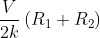 \frac{V}{2k}\left ( R_{1}+R_{2} \right )